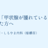 健診で甲状腺が腫れていると言われた方へ