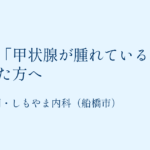 健診で甲状腺が腫れていると言われた方へ