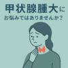 甲状腺腫大を指摘されたら