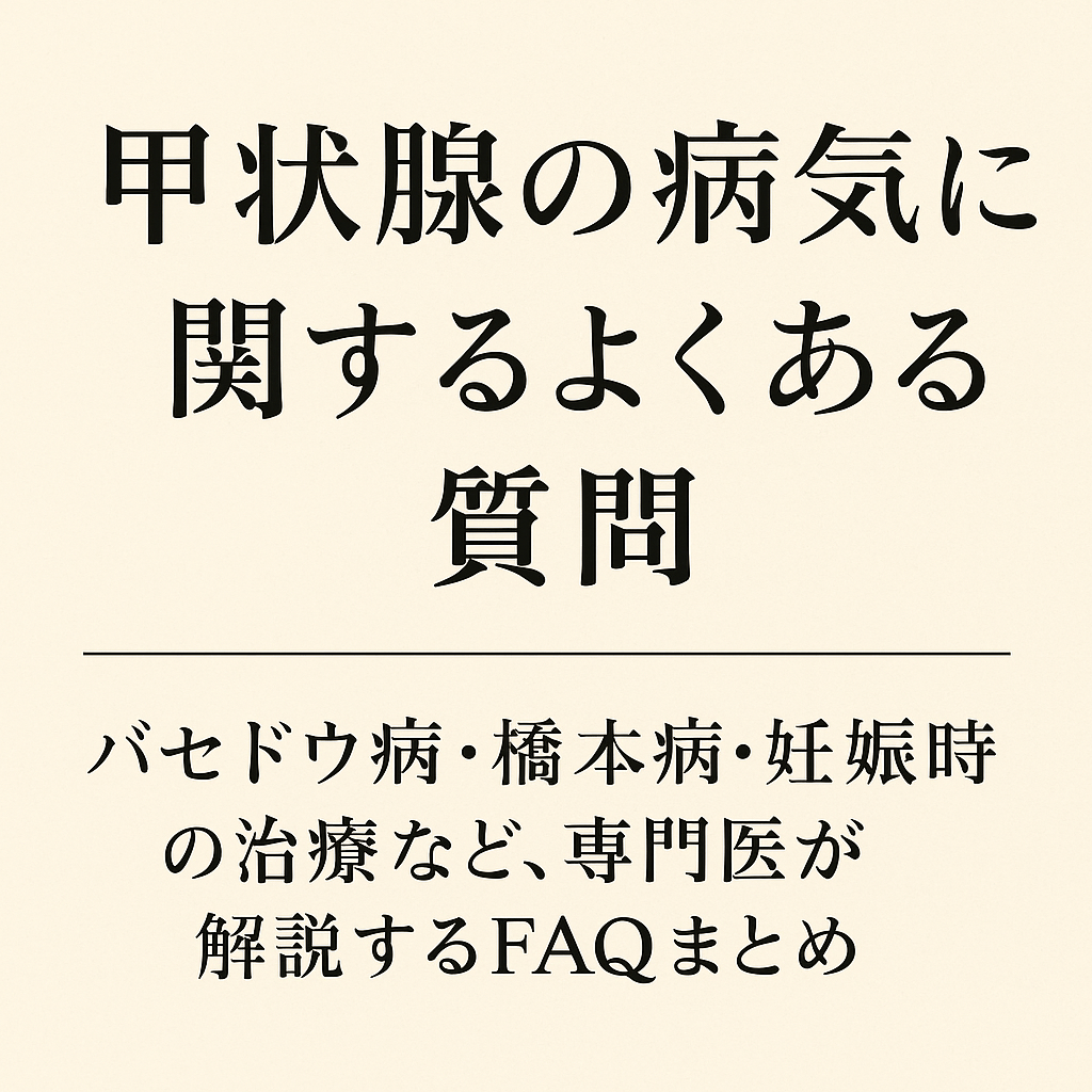 甲状腺の病気に関するFAQまとめ｜バセドウ病・橋本病・妊娠時の治療など、甲状腺専門医がわかりやすく解説