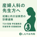 産婦人科の先生方へ｜妊娠と内分泌疾患の診療連携（TSH管理・甲状腺疾患妊娠管理・妊娠糖尿病）｜しもやま内科