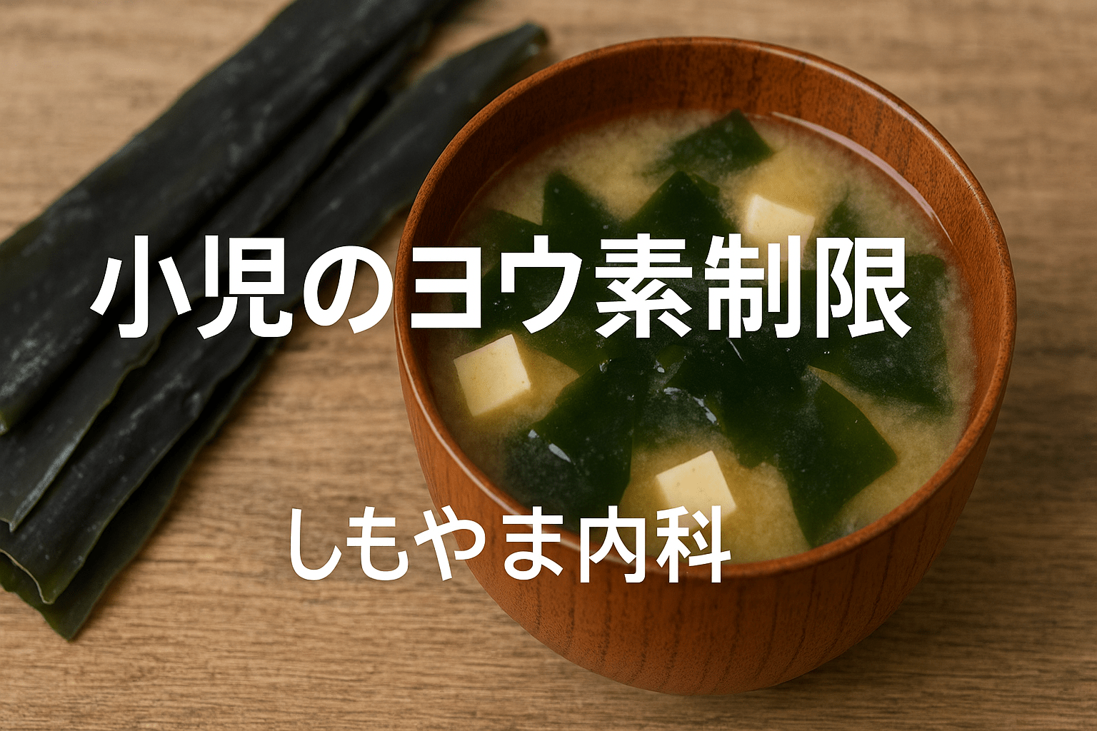 小児のヨウ素制限|しもやま内科 写真:昆布とわかめの味噌汁。画像内テキスト「小児のヨウ素制限/しもやま内科」