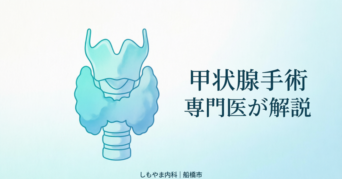 甲状腺手術の適応と術後フォローを専門医が解説｜しもやま内科 船橋市